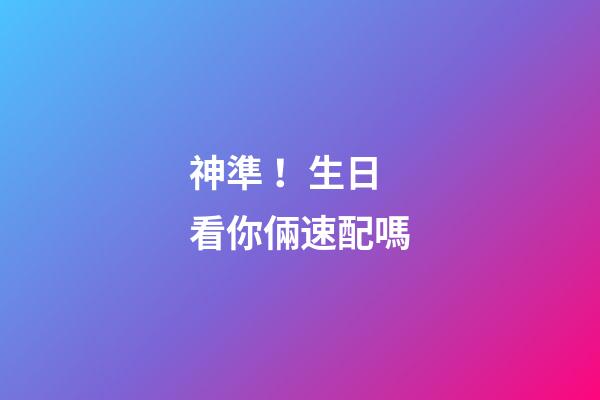 神準！生日看你倆速配嗎